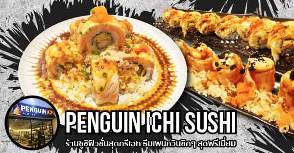 Penguin Ichi Sushi ร้านซูชิฟิวชั่นสุดครีเอท ธีมเพนกวินชิคๆ สุดพรีเมี่ยม