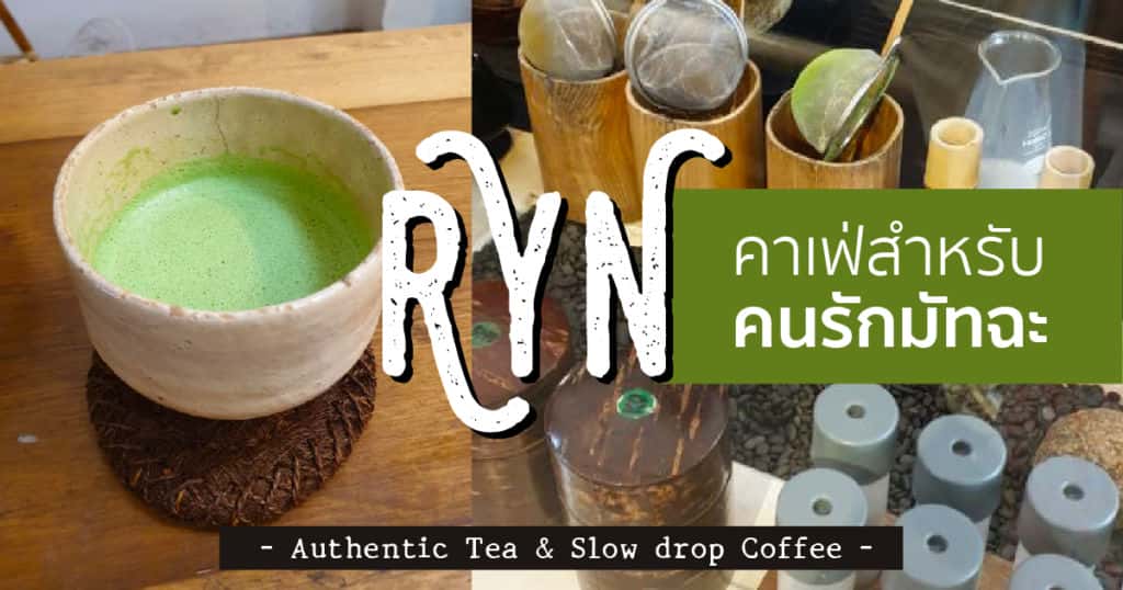 Ryn – Authentic Tea & Slow drop Coffee คาเฟ่สำหรับคนรักมัทฉะ